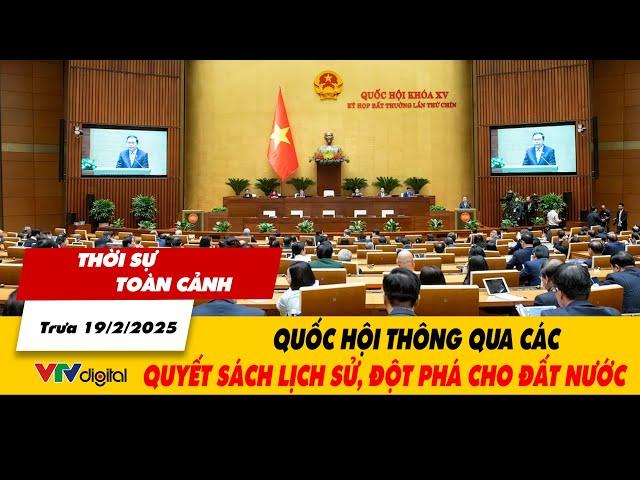 Thời sự toàn cảnh trưa 19/2: Quốc hội thông qua các quyết sách lịch sử, đột phá cho đất nước