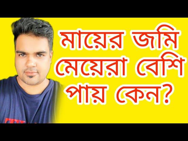 মেয়েরা মায়ের জমি বেশি পায় কেন?বাবার জমি কতটুকু পাবে