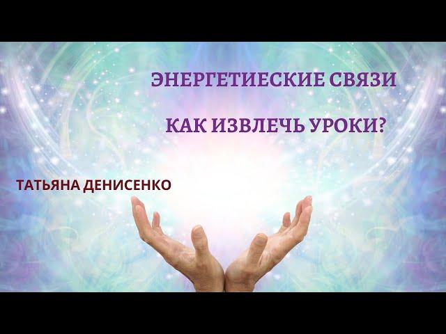 Энергетические связи - позитивные, негативные, кармические. Татьяна Денисенко