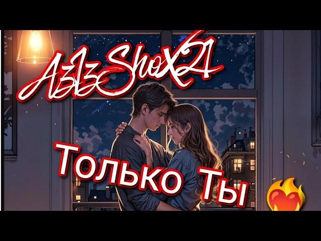 AzIzShoX21 - Только Ты ️