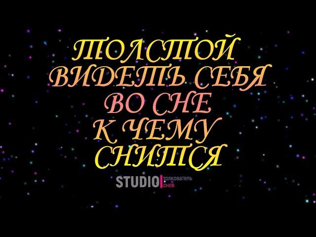 ТОЛКОВАТЕЛЬ СНОВ ~ ТОЛСТОЙ ВИДЕТЬ СЕБЯ ВО СНЕ, К ЧЕМУ СНИТСЯ. СОННИК.