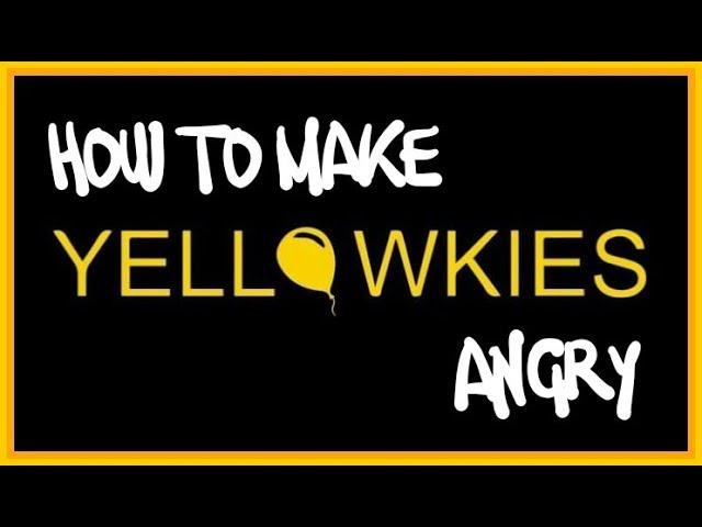 HOW TO MAKE YELLOWKIES ANGRY