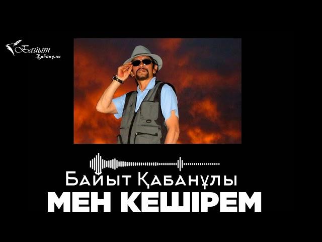 БАЙЫТ ҚАБАНҰЛЫ:   МЕН КЕШІРЕМ (Аудио поэзия)