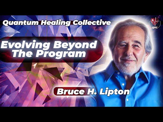 Dr. Bruce Lipton Evolving Beyond the Program With Quantum Healing Collective