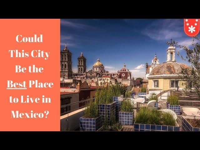 Puebla, Mexico - The Best City In Mexico To Live In?