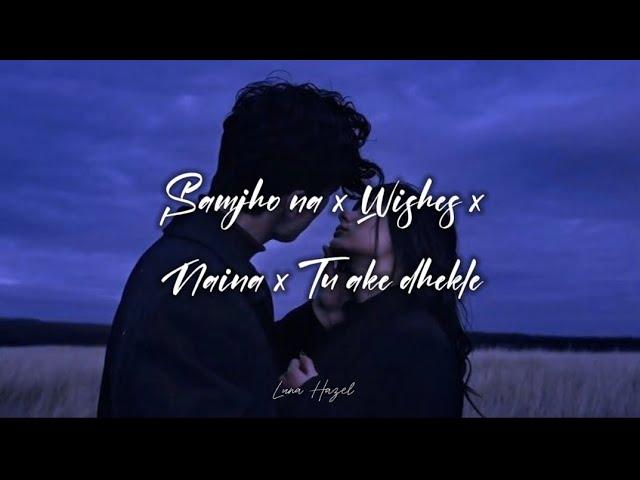 Samjho na X Wishes X Naina X Tu aake dhekle Lyrics by Luna Hazel [Slowed]