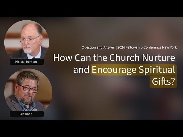 Q&A: How Can the Church Nurture and Encourage Spiritual Gifts?