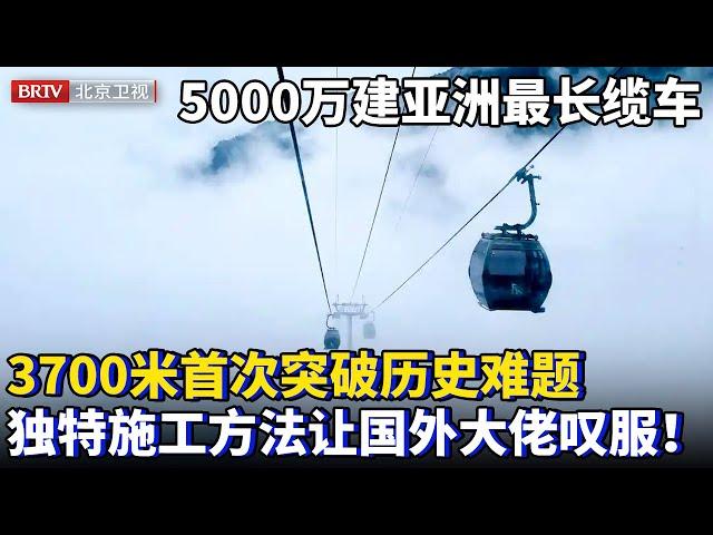 5000万建亚洲最长索道缆车！全长3700米每秒10米运输，突破难题首次就成功，独特施工方式让国外甘拜下风！【为你喝彩】