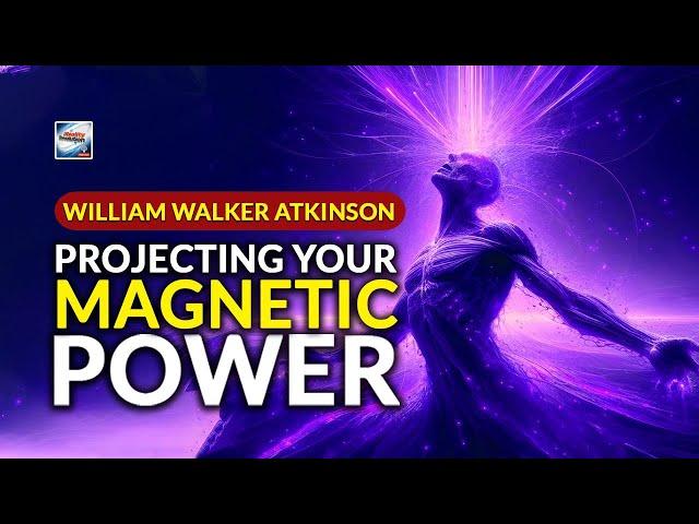 William Walker Atkinson - Projecting Your Magnetic Power