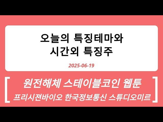 2025-06-19 시간외특징주와 특징테마 : 원전해체, 웹툰, 영상콘텐츠