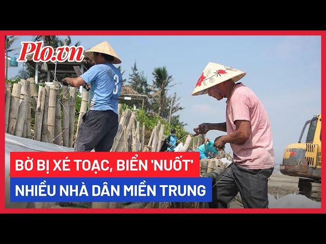 Bờ bị xé toạc, biển 'nuốt' nhiều nhà dân miền Trung - PLO