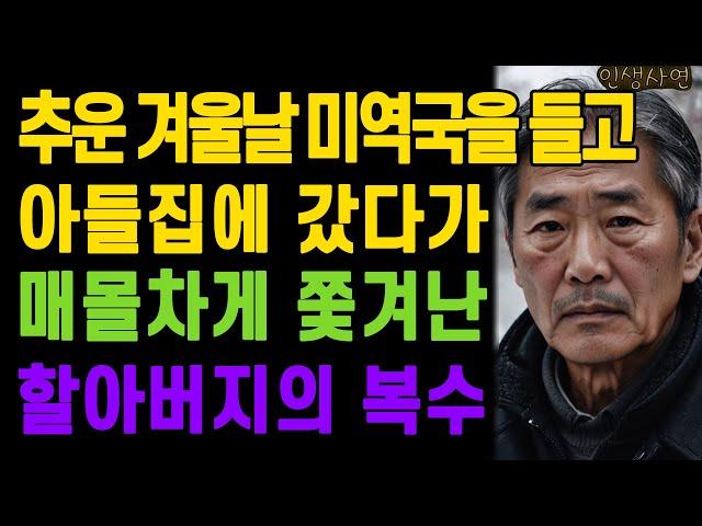 추운 겨울날 미역국을 들고 아들집에 갔다가 매몰차게 쫓겨난 할아버지의 복수 노년의 삶의 지혜 행복한 노후생활 부모자식갈등 사연 이야기 오디오북