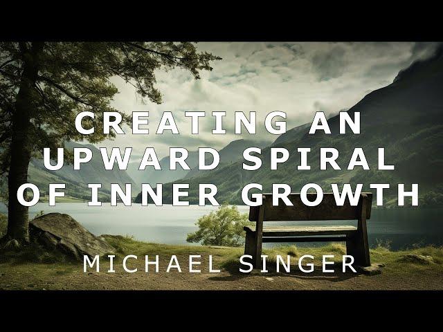 Michael Singer - Creating an Upward Spiral of Inner Growth