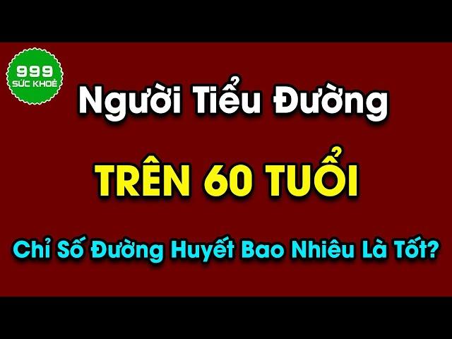 Chỉ số đường huyết của người trên 60 tuổi bao nhiêu là tốt? | Sức Khỏe 999