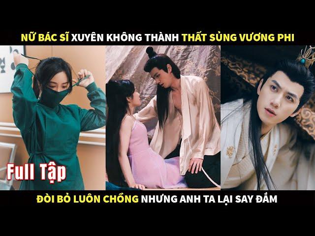 Nữ Bác sĩ xuyên không thành thất sủng Vương phi, đòi bỏ luôn Chồng nhưng anh ta lại say đắm