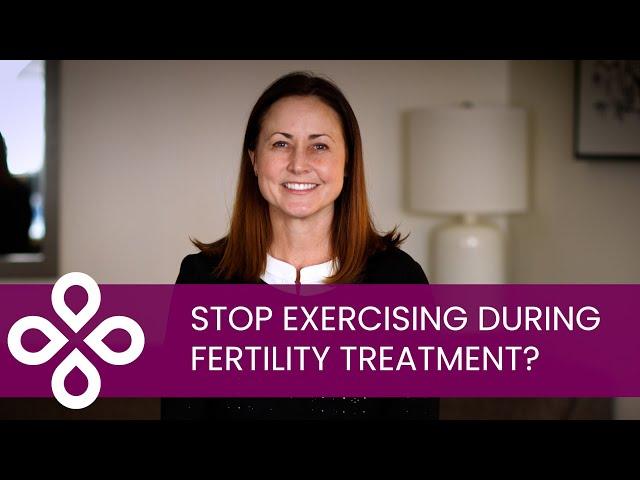 Should I stop exercising during fertility treatment?