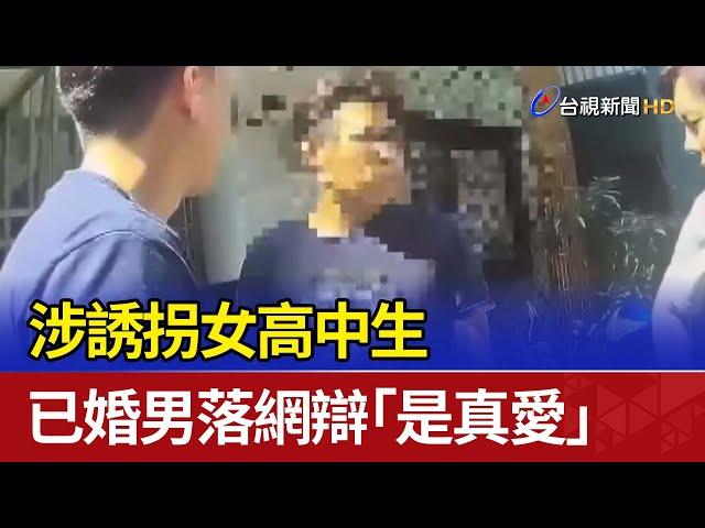 涉誘拐女高中生 已婚男落網辯「是真愛」