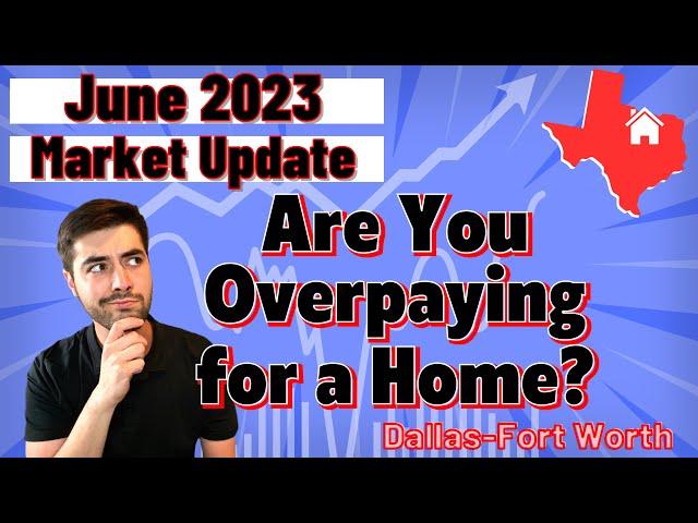 Overpaying for Homes in DFW? | June 2023 Housing Market Update and Predictions North Texas