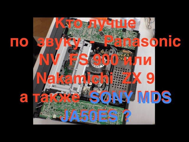 Кто лучше  по  звуку     Panasonic NV  FS 900 или  nakamichi  ZX 9  а также  SONY MDS JA50ES ?