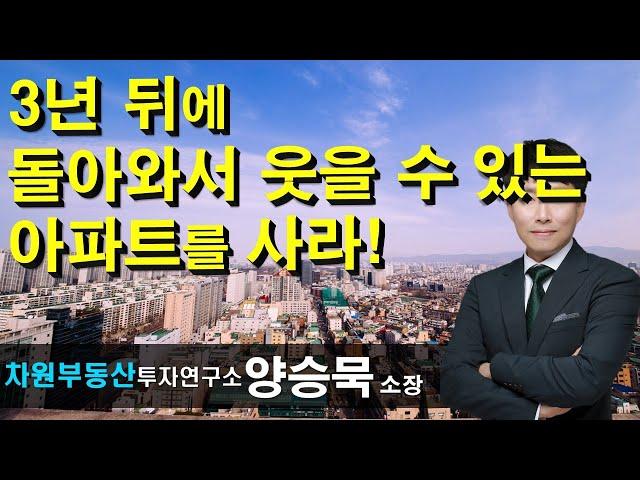 3년 뒤에 돌아와서 웃을 수 있는 아파트를 사라! 양승묵 소장, 상담문의 02-522-5757 차원부동산투자연구소
