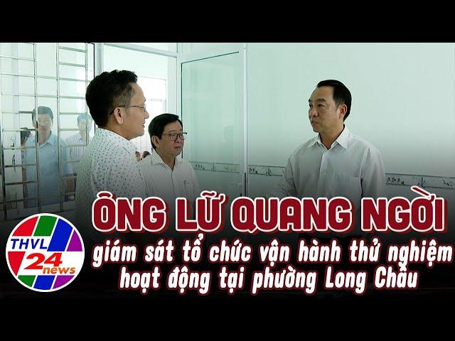 Ông Lữ Quang Ngời giám sát tổ chức vận hành thử nghiệm hoạt động tại phường Long Châu