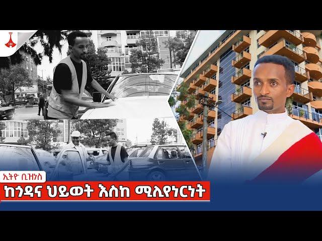 ኢትዮ ቢዝነስ፡- ከጎዳና ህይወት እስከ ሚሊየነርነት