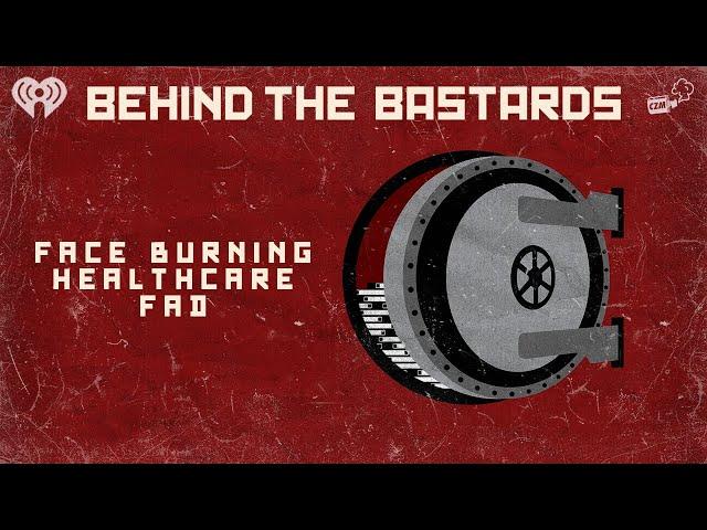 The People Who Turned Burning Your Face Off Into A Healthcare Fad | BEHIND THE BASTARDS