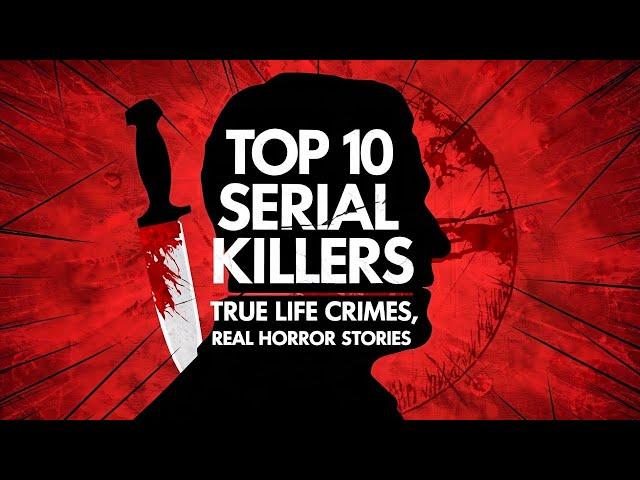 Top 10 Serial Killers, True Life Crimes, Real Horror Stories