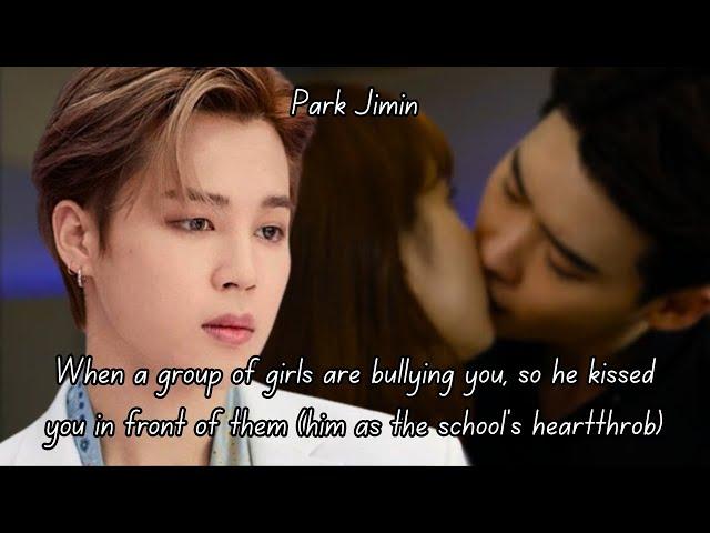 (JIMIN FF) WHEN A GROUP OF GIRLS ARE BULLYING YOU SO YOU HE KISSED YOU IN FRONT OF THEM