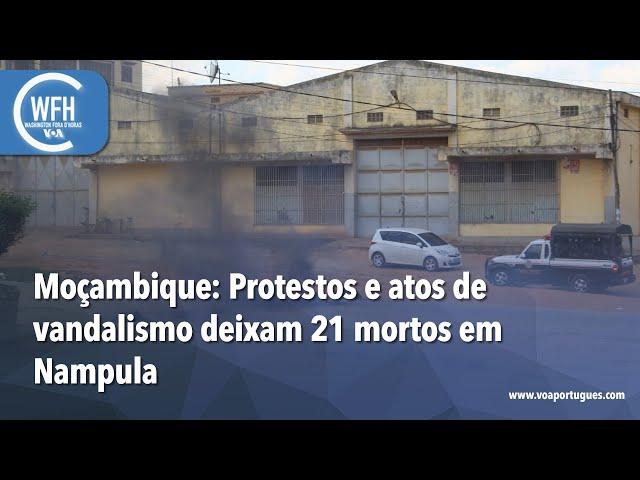 Washington Fora d’Horas: Moçambique - Protestos e atos de vandalismo deixam 21 mortos em Nampula