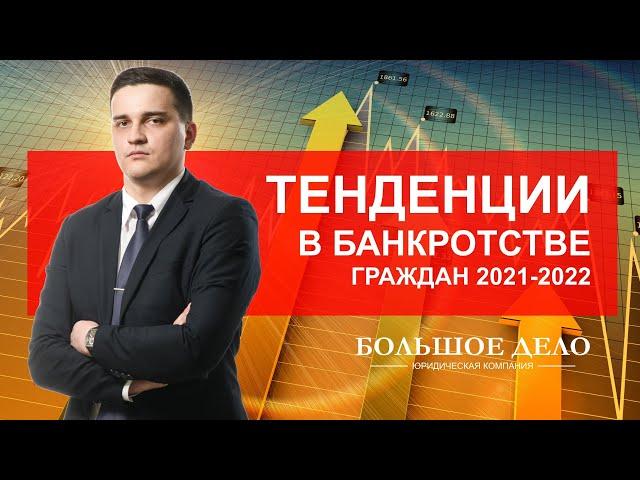 Тенденции в банкротстве граждан 2021-2022 - БОЛЬШОЕ ДЕЛО