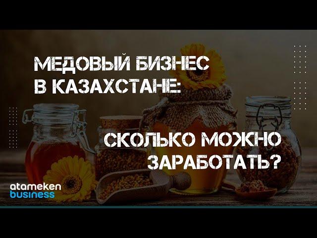 МЕДОВЫЙ БИЗНЕС В КАЗАХСТАНЕ: СКОЛЬКО МОЖНО ЗАРАБОТАТЬ И КАКИЕ ПЕРСПЕКТИВЫ?