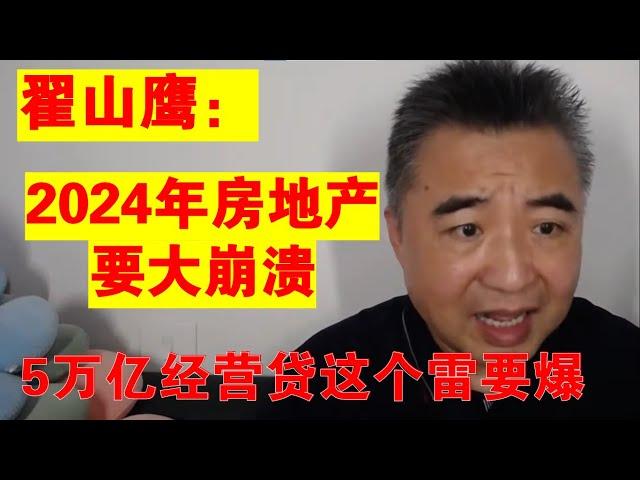 翟山鹰：2024年中国房地产要大崩 因为经营贷其中有5万亿这个雷要爆了