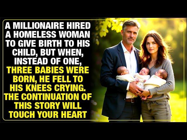 A MILLIONAIRE HIRES A HOMELESS WOMAN TO HAVE HIS CHILD SHE BEARS TRIPLETS HE FALLS IN TEARS