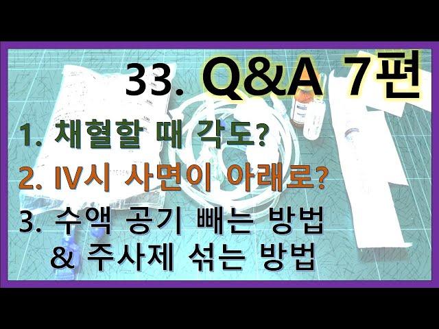 33. IV 정맥주사 Q&A 7편 -  채혈시 각도?  IV시 사면이 아래로? 수액라인 공기 빼는 방법 & 주사제 섞는 방법