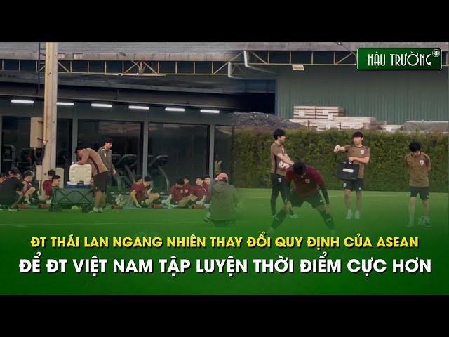 ĐT Thái Lan ngang nhiên thay đổi quy định của ASEAN, để ĐTVN tập luyện thời điểm cực hơn