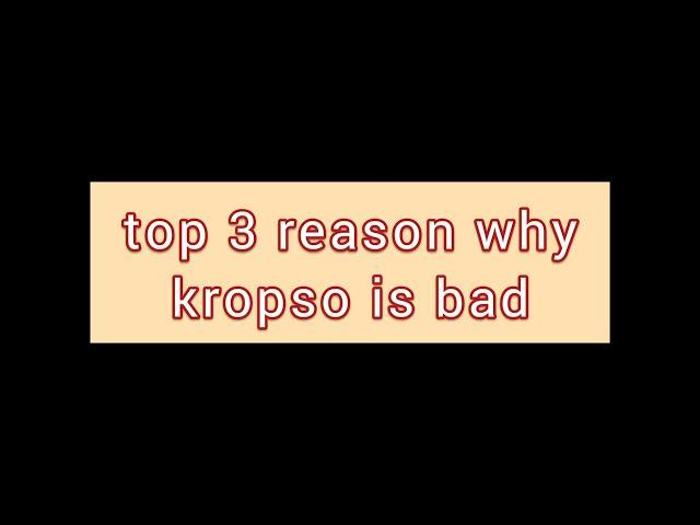 TOP 3 REASON WHY KROPSO IS BAD!