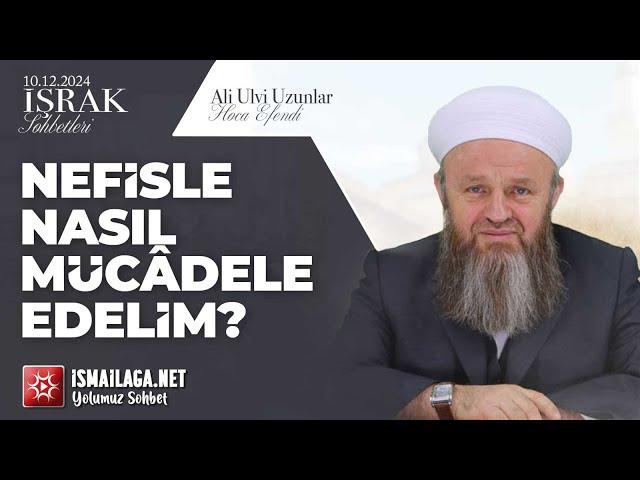 İşrak Sohbetleri; Nefisle Nasıl Mücâdele Edelim? - Ali Ulvi Uzunlar Hoca Efendi @ismailaganet