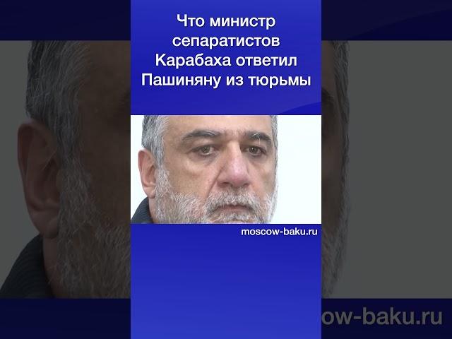 Что министр сепаратистов Карабаха ответил Пашиняну из тюрьмы