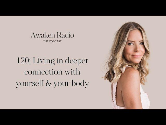 Ep 120 - Living In Deeper Connection With Yourself & Your Body