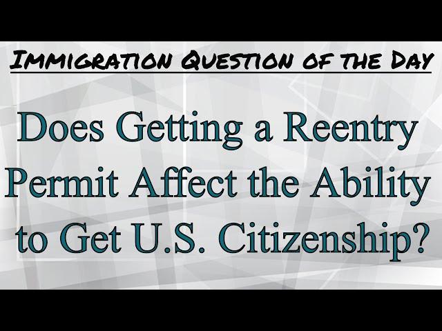 Does Getting a Reentry Permit Affect the Ability to Get Citizenship (Naturalization)?