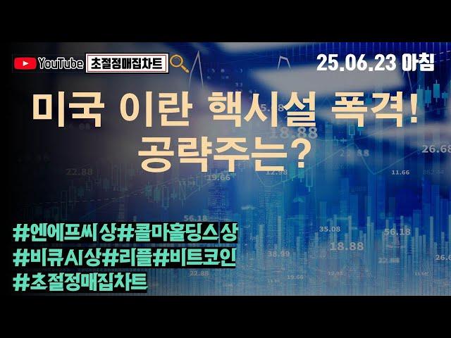[초절정매집차트]#2025년6월23일#미국 이란 핵시설 폭격!공략주는?#엔에프씨상한가#콜마홀딩스상한가#비큐AI상한가#리플#비트코인#초절정매집차트