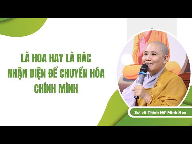 LÀ HOA HAY LÀ RÁC NHẬN DIỆN ĐỂ CHUYỂN HÓA CHÍNH MÌNH| Sư cô Minh Hoa