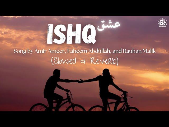 Ishq (عشق) | Slowed & Reverb | Amir Ameer, Faheem Abdullah, Rauhan Malik | Zesan Rahaman