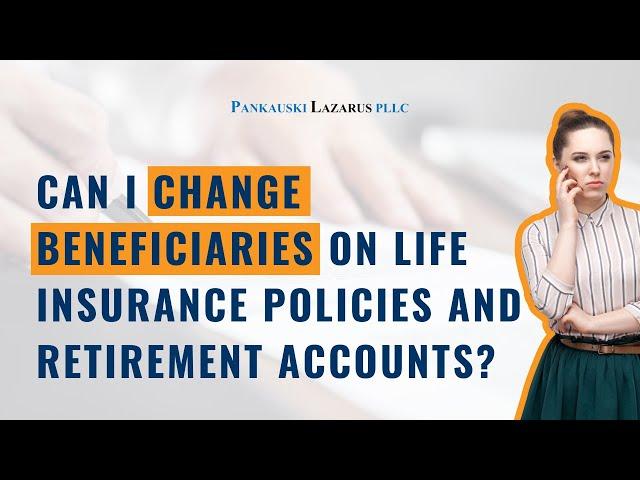 Can I Change Beneficiaries on Life Insurance Policies and Retirement Accounts?