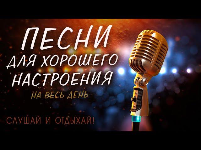 ПЕСНИ ДЛЯ ХОРОШЕГО НАСТРОЕНИЯ! ПЕСНИ ОТ ВСЕЙ ДУШИ! СЛУШАЙ И ОТДЫХАЙ!