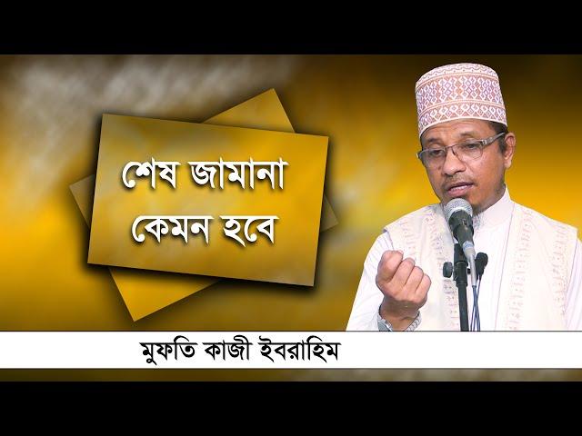 শেষ জামানা কেমন হবে -মুফতি কাজী ইবরাহিম