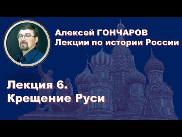 История России с Алексеем ГОНЧАРОВЫМ. Лекция 6. Крещение Руси