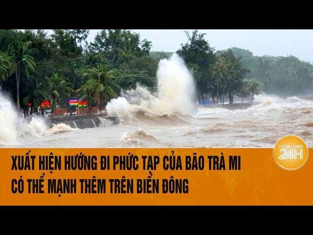 Vấn đề hôm nay 23/10: Xuất hiện hướng đi phức tạp của bão Trà Mi, có thể mạnh thêm trên Biển Đông