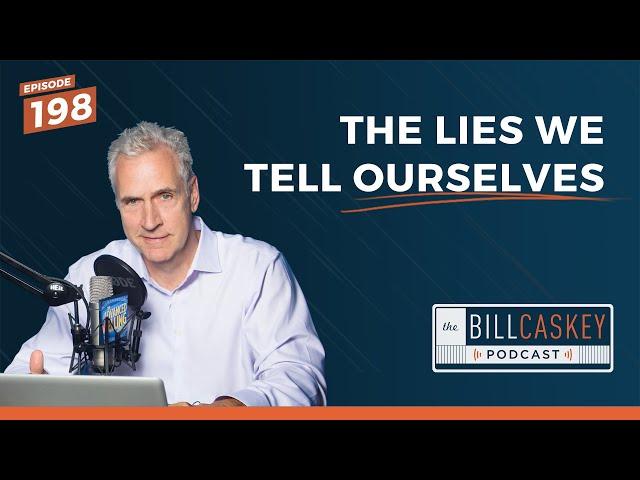 #198: The Lies We Tell Ourselves | The Bill Caskey Podcast